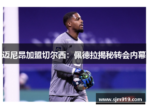 迈尼昂加盟切尔西：佩德拉揭秘转会内幕