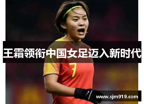 王霜领衔中国女足迈入新时代
