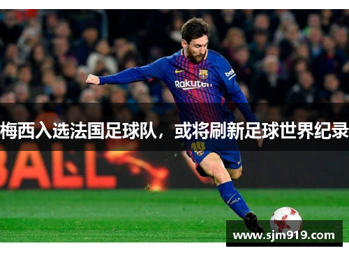 梅西入选法国足球队，或将刷新足球世界纪录